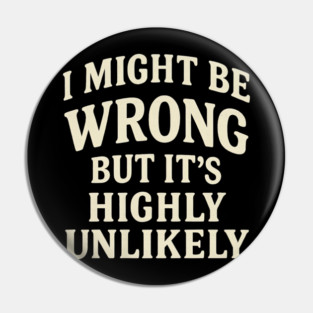 I Might Be Wrong But It's Highly Unlikely Sarcastic Novelty Pin