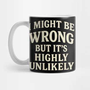 I Might Be Wrong But It's Highly Unlikely Sarcastic Novelty Mug