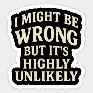 I Might Be Wrong But It's Highly Unlikely Sarcastic Novelty Sticker