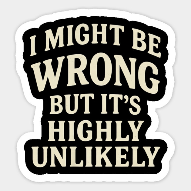 I Might Be Wrong But It's Highly Unlikely Sarcastic Novelty Sticker by yangho