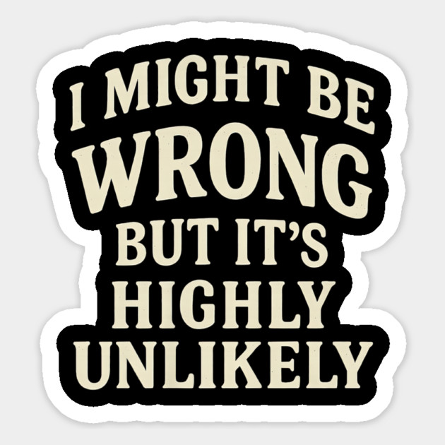 I Might Be Wrong But It's Highly Unlikely Sarcastic Novelty Magnet by yangho