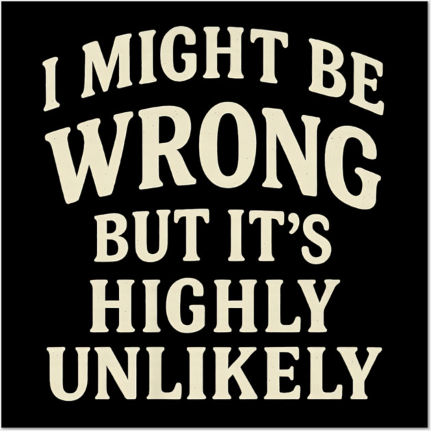 I Might Be Wrong But It's Highly Unlikely Sarcastic Novelty Wall Art by yangho