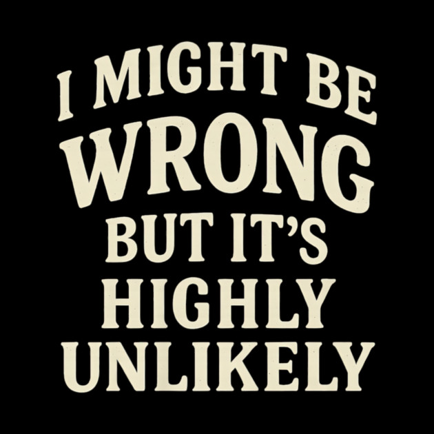 I Might Be Wrong But It's Highly Unlikely Sarcastic Novelty by yangho