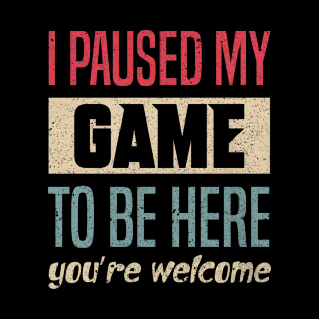 I Paused My Game To Be Here Funny Retro Vintage Video Gamer by yangho