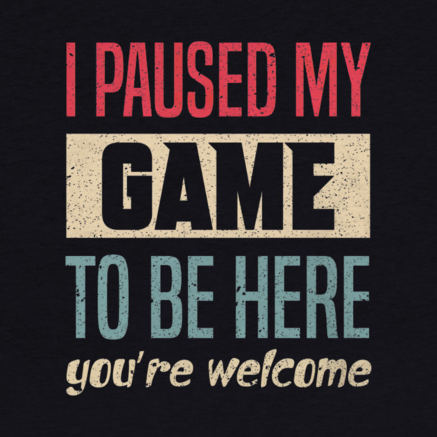 I Paused My Game To Be Here Funny Retro Vintage Video Gamer by yangho