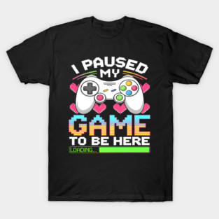 I Paused My Game To Be Here Gamer Loading T-Shirt