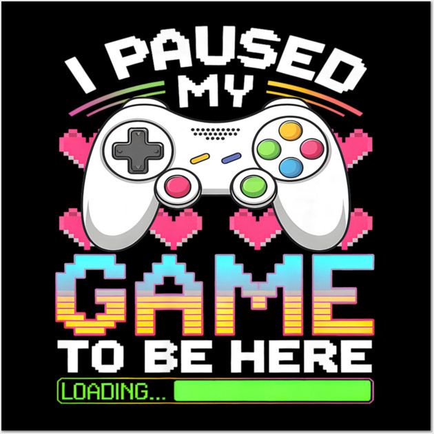 I Paused My Game To Be Here Gamer Loading Wall Art by yangho