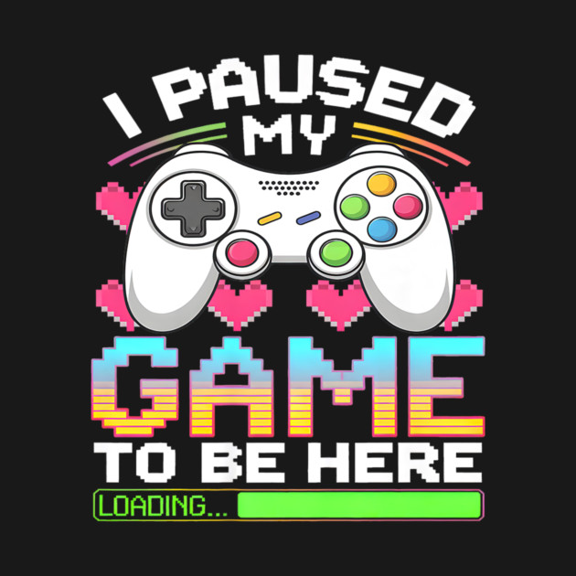 I Paused My Game To Be Here Gamer Loading by yangho