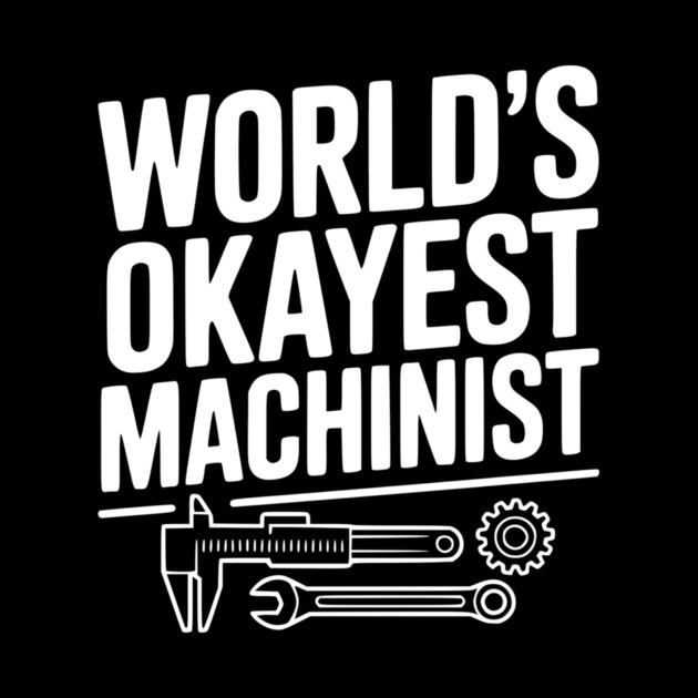 World's Okayest Machinist by Frank Ring