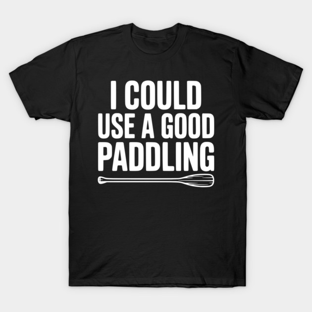 I Could Use a Good Paddling T-Shirt by Frank Ring