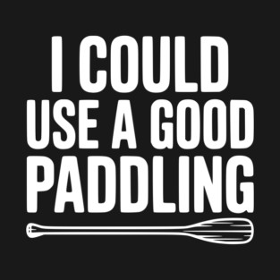 I Could Use a Good Paddling T-Shirt