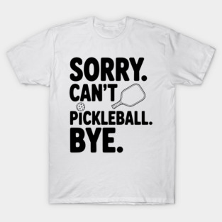 Sorry. Can't. Pickleball. Bye. T-Shirt
