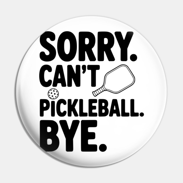 Sorry. Can't. Pickleball. Bye. Pin by Frank Ring