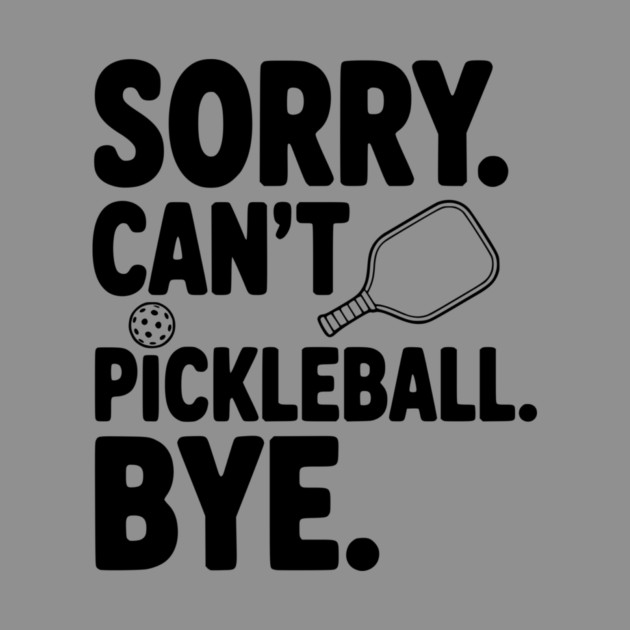 Sorry. Can't. Pickleball. Bye. by Frank Ring