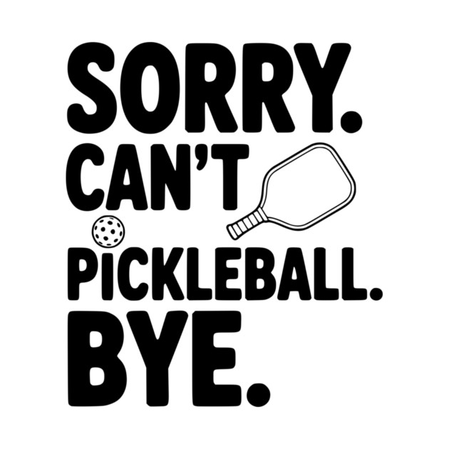 Sorry. Can't. Pickleball. Bye. by Frank Ring