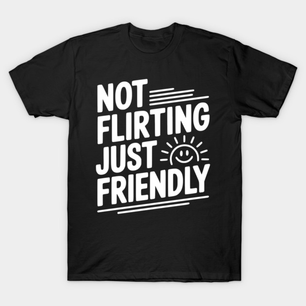 Not Flirting Just Friendly T-Shirt by Frank Ring