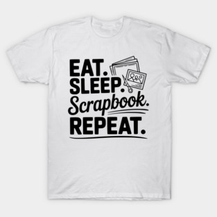 Eat. Sleep. Scrapbook. Repeat. T-Shirt