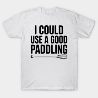 I Could Use a Good Paddling T-Shirt