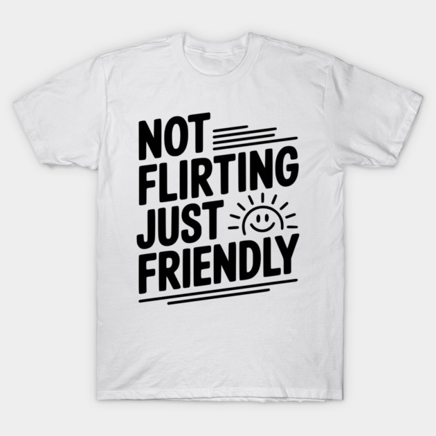 Not Flirting Just Friendly T-Shirt by Frank Ring