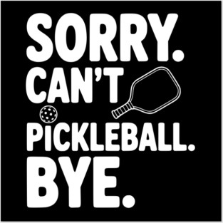 Sorry. Can't. Pickleball. Bye. Posters and Art