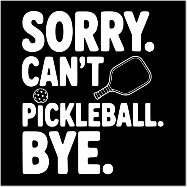 Sorry. Can't. Pickleball. Bye. Wall Art by Frank Ring