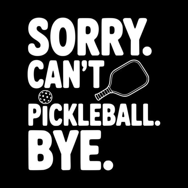 Sorry. Can't. Pickleball. Bye. by Frank Ring