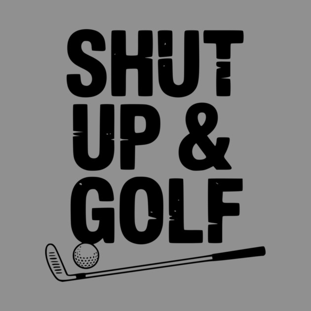 Shut Up & Golf by Frank Ring