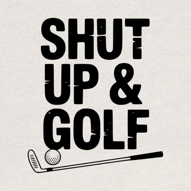 Shut Up & Golf by Frank Ring