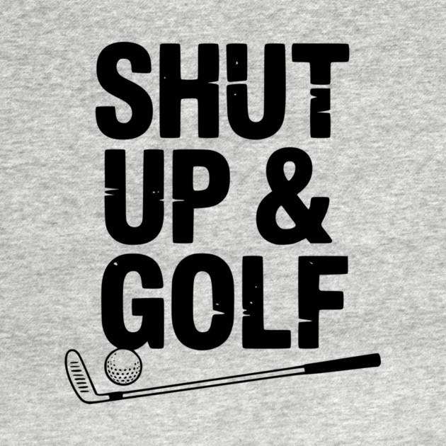 Shut Up & Golf by Frank Ring
