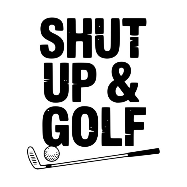 Shut Up & Golf by Frank Ring