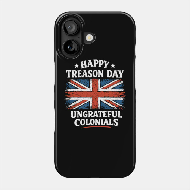 Happy Treason Day Ungrateful Colonials Independence Day Humor Phone Case by Anticorporati