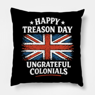 Happy Treason Day Ungrateful Colonials Independence Day Humor Pillow
