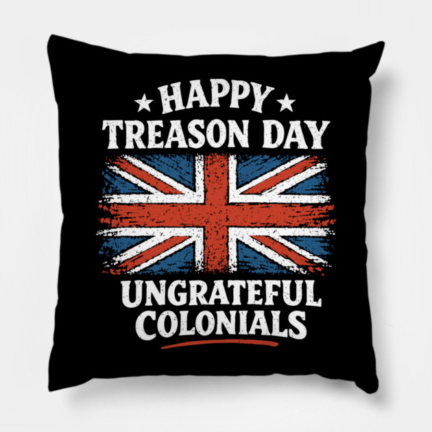 Happy Treason Day Ungrateful Colonials Independence Day Humor Pillow by Anticorporati