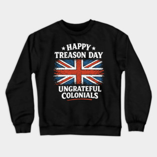Happy Treason Day Ungrateful Colonials Independence Day Humor Crewneck Sweatshirt