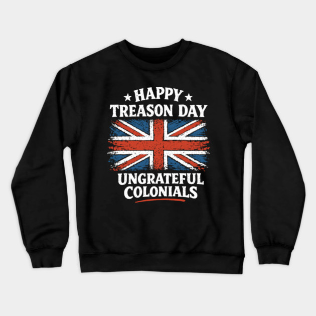 Happy Treason Day Ungrateful Colonials Independence Day Humor Crewneck Sweatshirt by Anticorporati