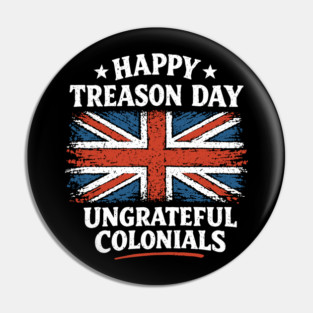 Happy Treason Day Ungrateful Colonials Independence Day Humor Pin
