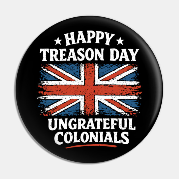 Happy Treason Day Ungrateful Colonials Independence Day Humor Pin by Anticorporati