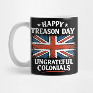 Happy Treason Day Ungrateful Colonials Independence Day Humor Mug