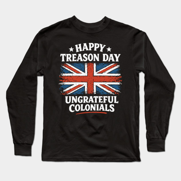 Happy Treason Day Ungrateful Colonials Independence Day Humor Long Sleeve T-Shirt by Anticorporati