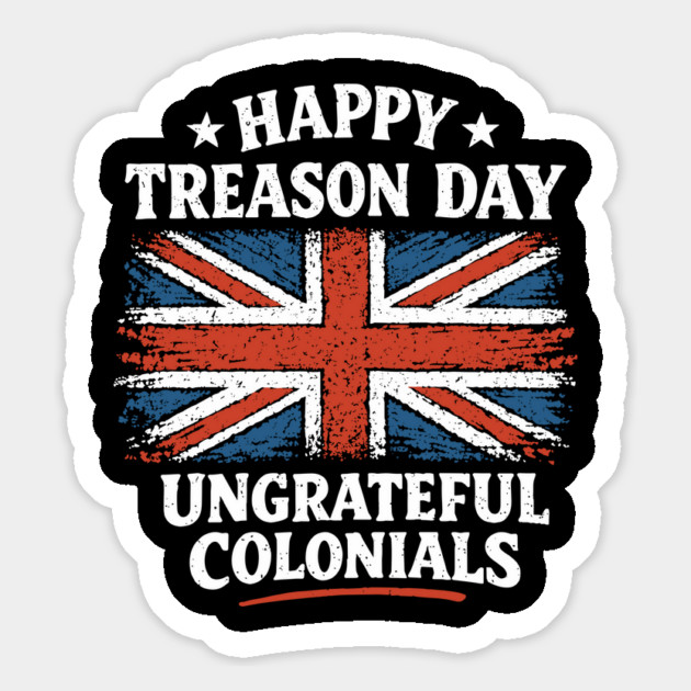 Happy Treason Day Ungrateful Colonials Independence Day Humor Magnet by Anticorporati