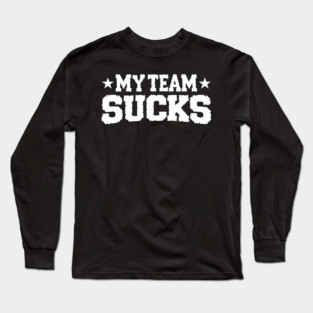 My Team Sucks Sports Self Deprecating Sarcasm Long Sleeve T-Shirt