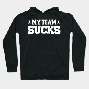 My Team Sucks Sports Self Deprecating Sarcasm Hoodie