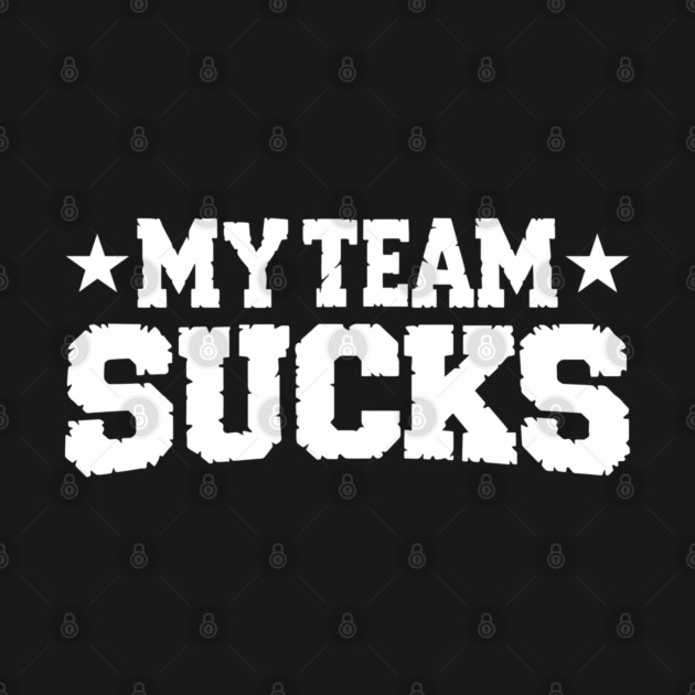 My Team Sucks Sports Self Deprecating Sarcasm by Anticorporati
