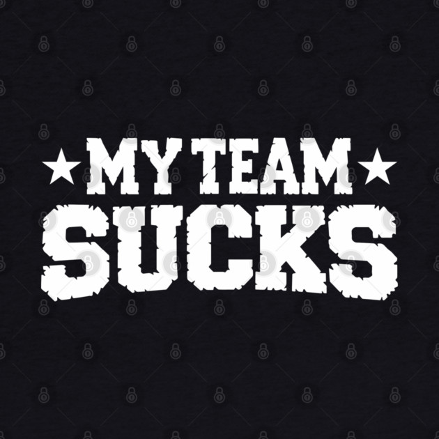 My Team Sucks Sports Self Deprecating Sarcasm by Anticorporati