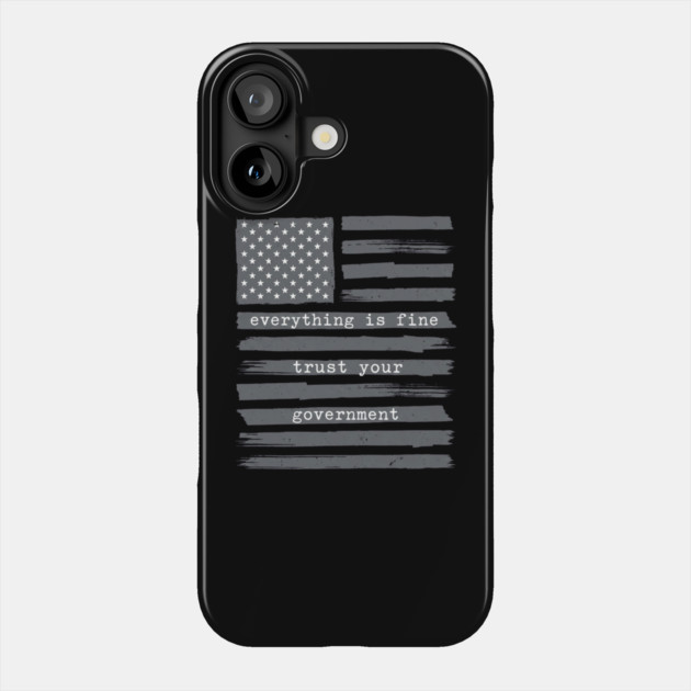 everything-is-fine-trust-your-government Phone Case by Creatifly Graphic Tees