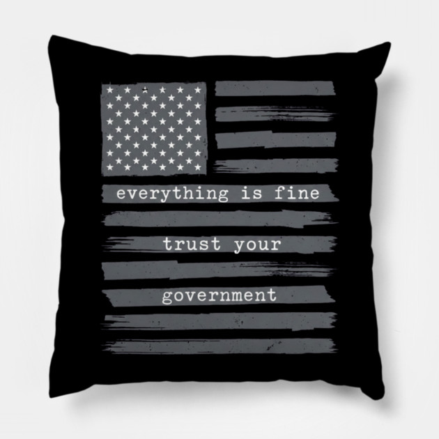 everything-is-fine-trust-your-government Pillow by Creatifly Graphic Tees