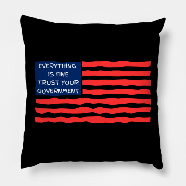 everything-is-fine-trust-your-government Pillow by Creatifly Graphic Tees