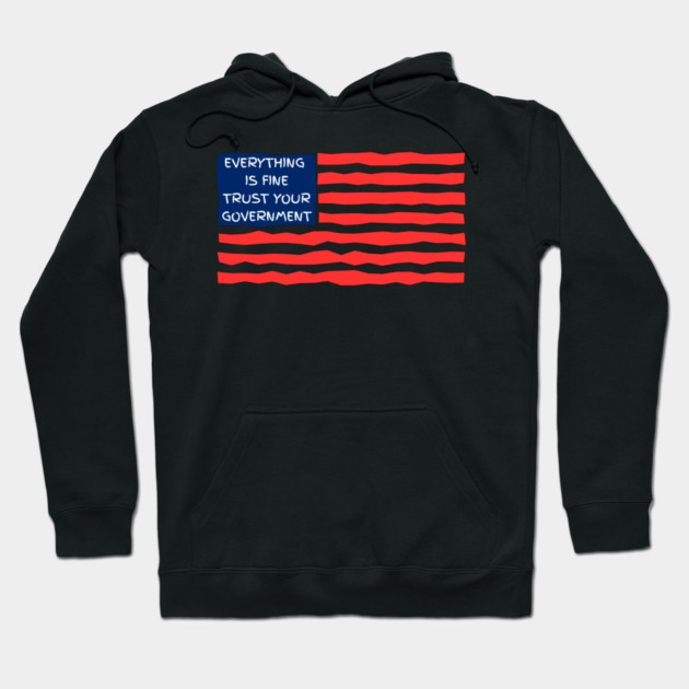 everything-is-fine-trust-your-government Hoodie by Creatifly Graphic Tees