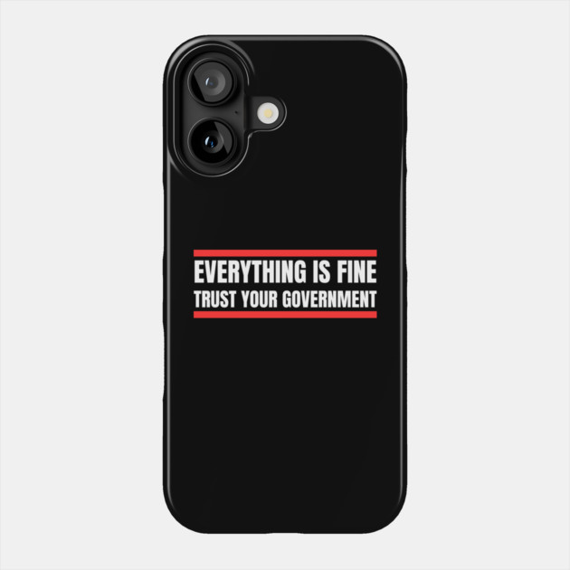 everything-is-fine-trust-your-government Phone Case by Creatifly Graphic Tees