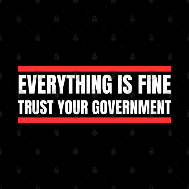 everything-is-fine-trust-your-government by Creatifly Graphic Tees